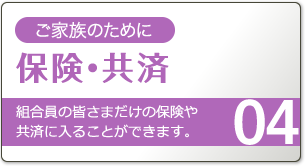 組合員の皆さまだけの保険や共済に入ることができます。