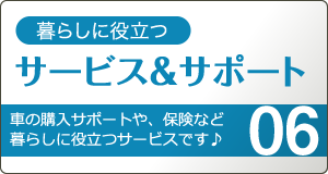 サービス＆サポート。車の購入サポートや、保険など暮らしに役立つサービスです♪